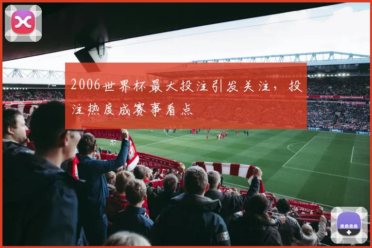 2006世界杯最大投注引发关注，投注热度成赛事看点