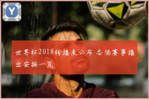 世界杯2018转播表公布 各场赛事播出安排一览