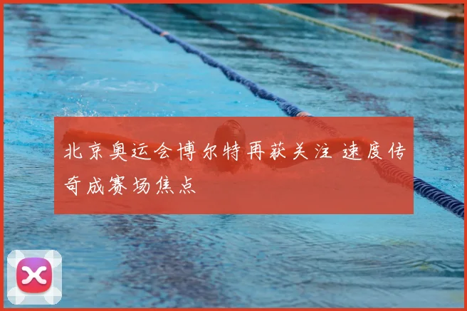 北京奥运会博尔特再获关注 速度传奇成赛场焦点
