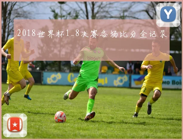 2018世界杯1_8决赛各场比分全记录