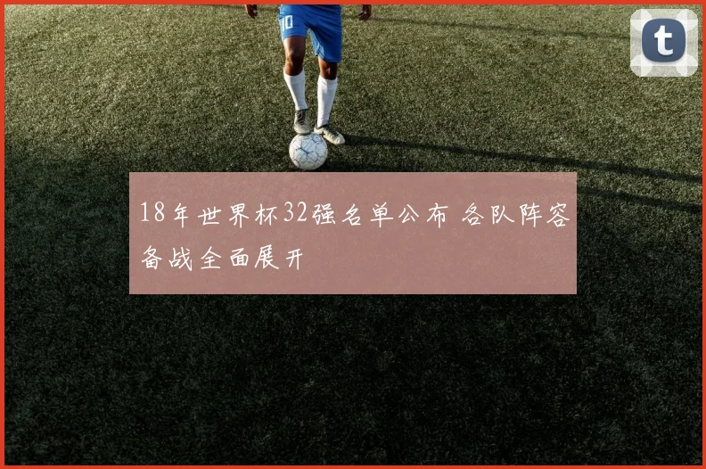 18年世界杯32强名单公布 各队阵容备战全面展开