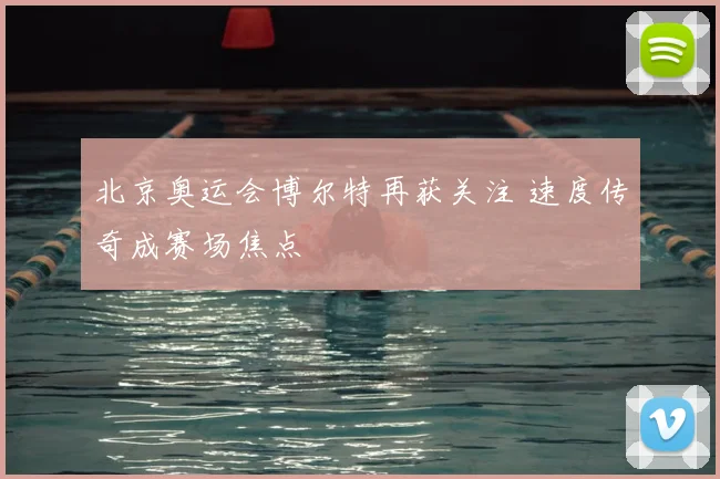 北京奥运会博尔特再获关注 速度传奇成赛场焦点