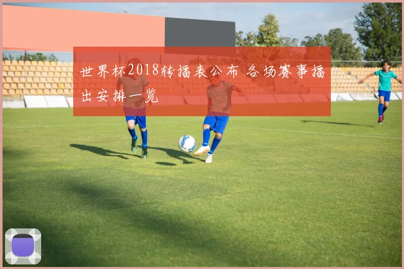 世界杯2018转播表公布 各场赛事播出安排一览