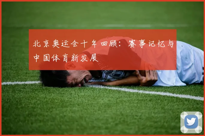 北京奥运会十年回顾:赛事记忆与中国体育新发展