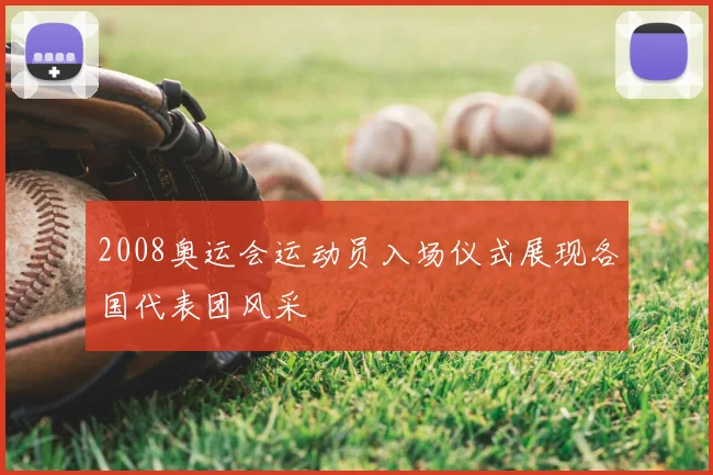 2008奥运会运动员入场仪式展现各国代表团风采